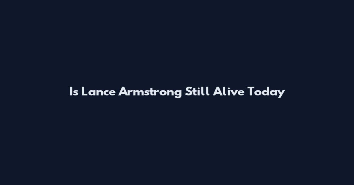 Is Lance Armstrong Still Alive Today