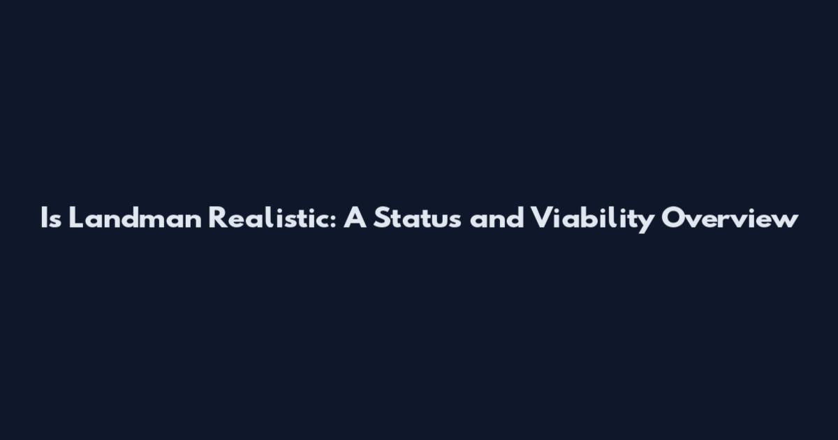 Is Landman Realistic: A Status and Viability Overview