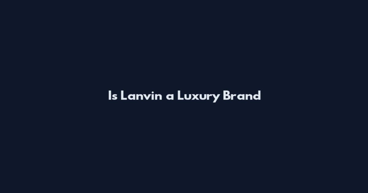 Is Lanvin a Luxury Brand