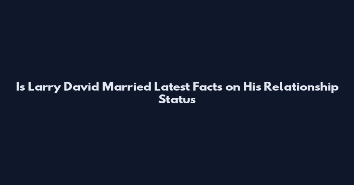 Is Larry David Married Latest Facts on His Relationship Status