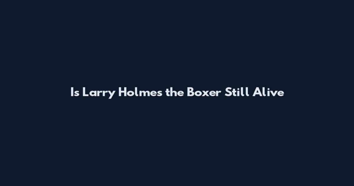 Is Larry Holmes the Boxer Still Alive