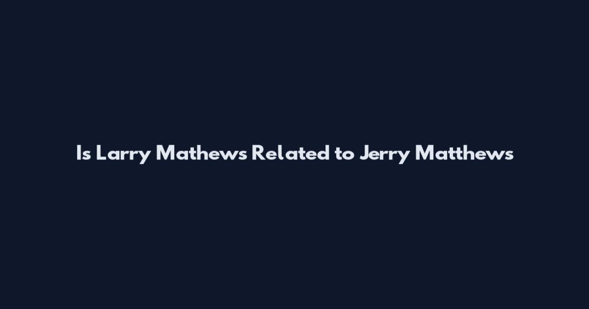 Is Larry Mathews Related to Jerry Matthews