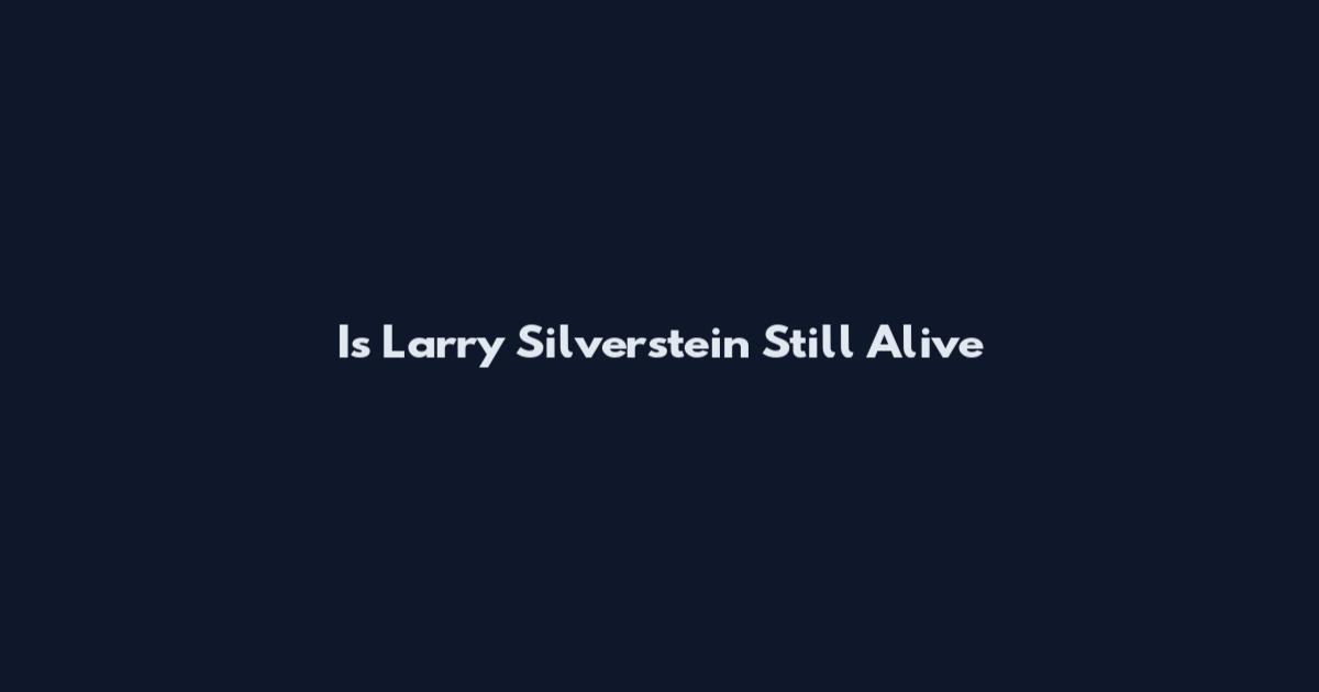 Is Larry Silverstein Still Alive