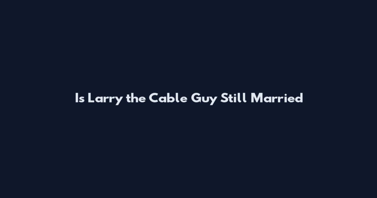 Is Larry the Cable Guy Still Married
