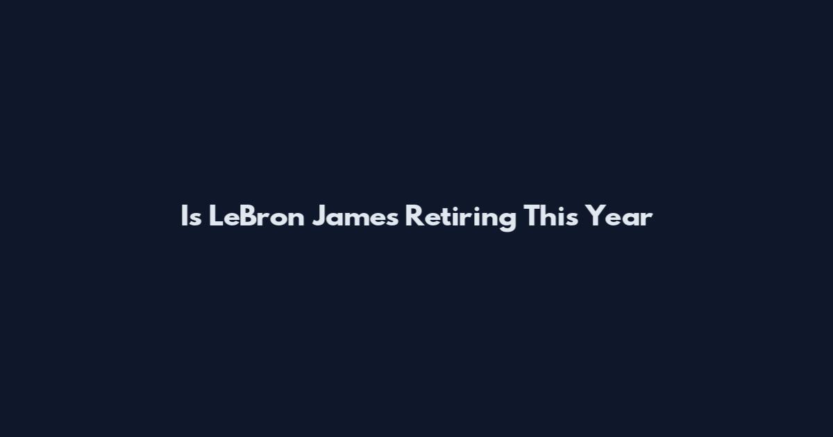 Is LeBron James Retiring This Year