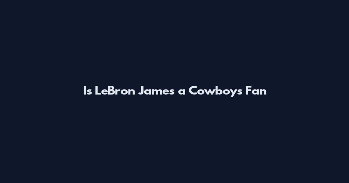 Is LeBron James a Cowboys Fan