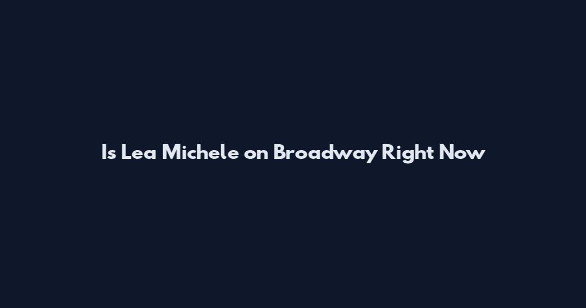 Is Lea Michele on Broadway Right Now
