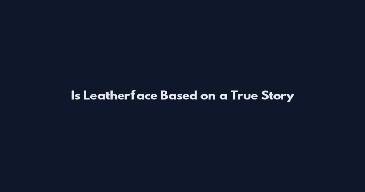 Is Leatherface Based on a True Story