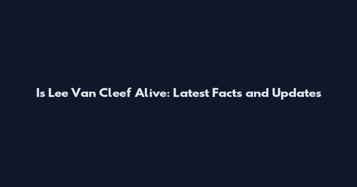 Is Lee Van Cleef Alive: Latest Facts and Updates