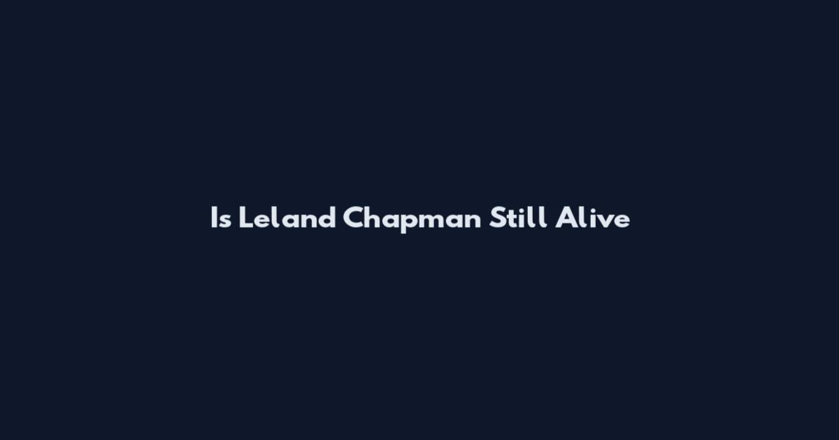 Is Leland Chapman Still Alive