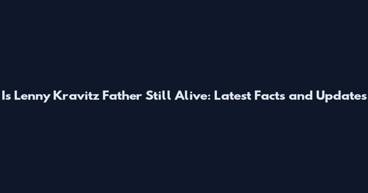 Is Lenny Kravitz Father Still Alive: Latest Facts and Updates