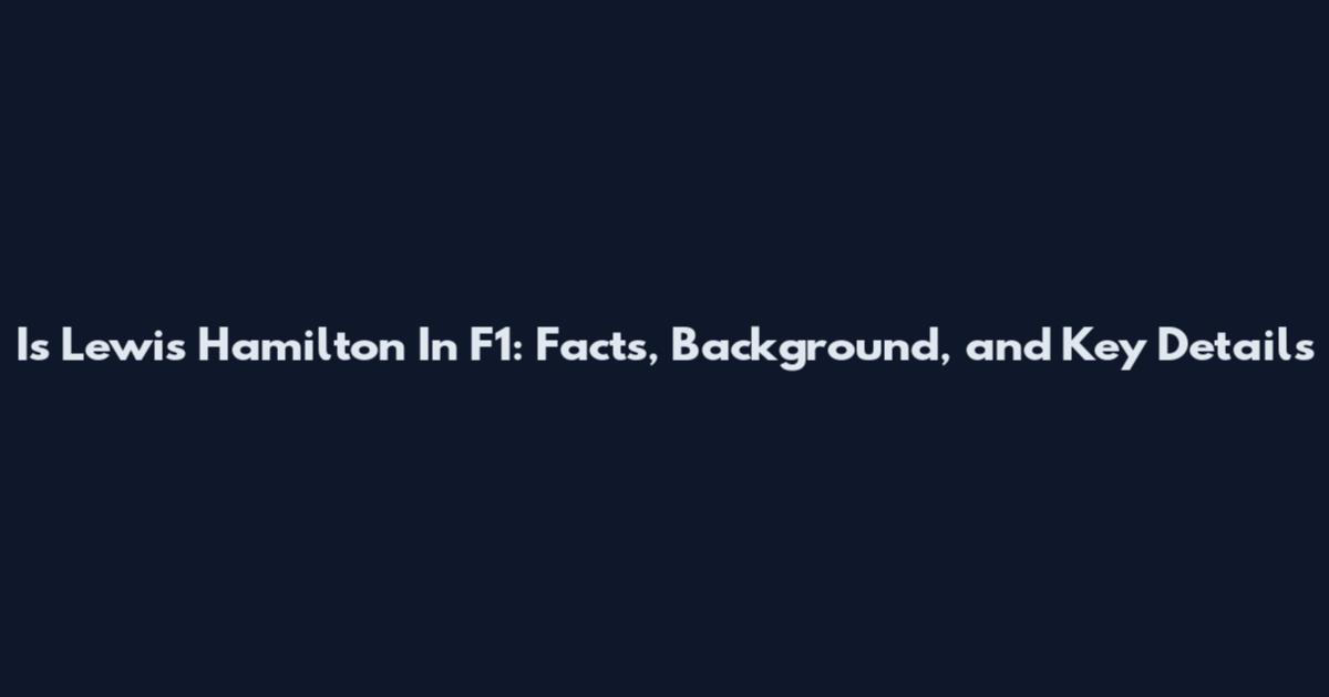 Is Lewis Hamilton In F1: Facts, Background, and Key Details