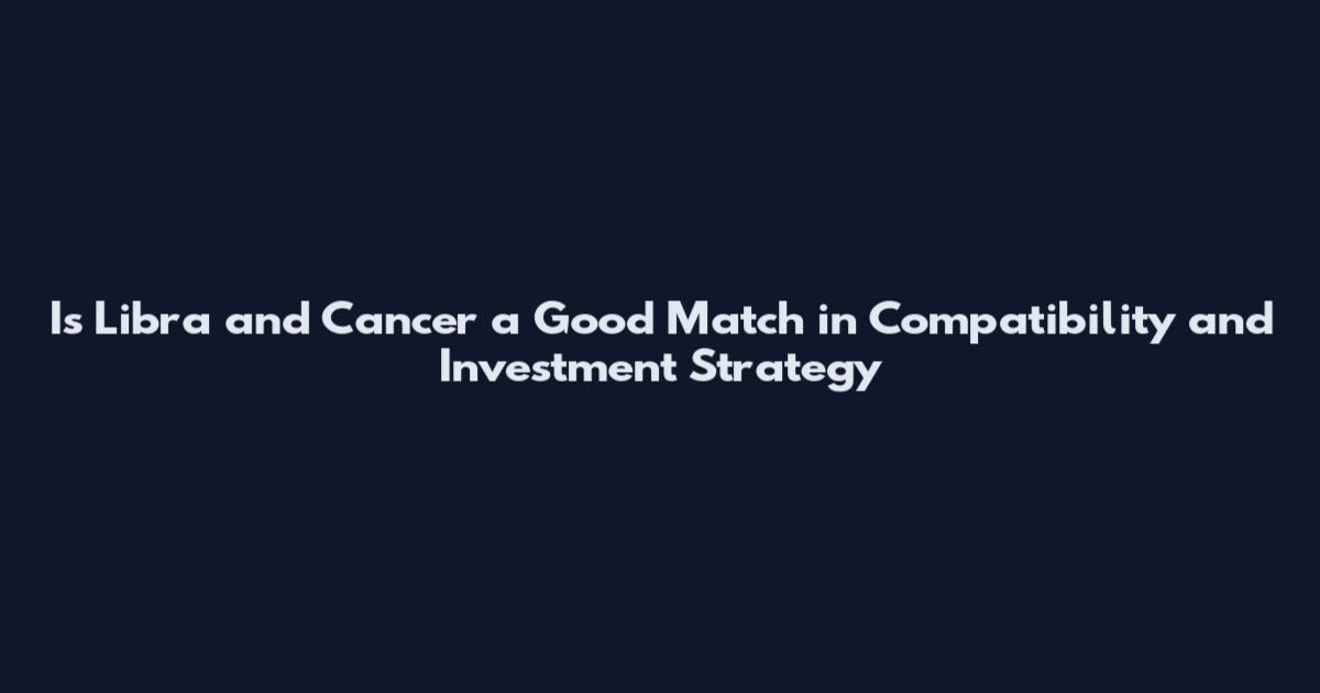 Is Libra and Cancer a Good Match in Compatibility and Investment Strategy