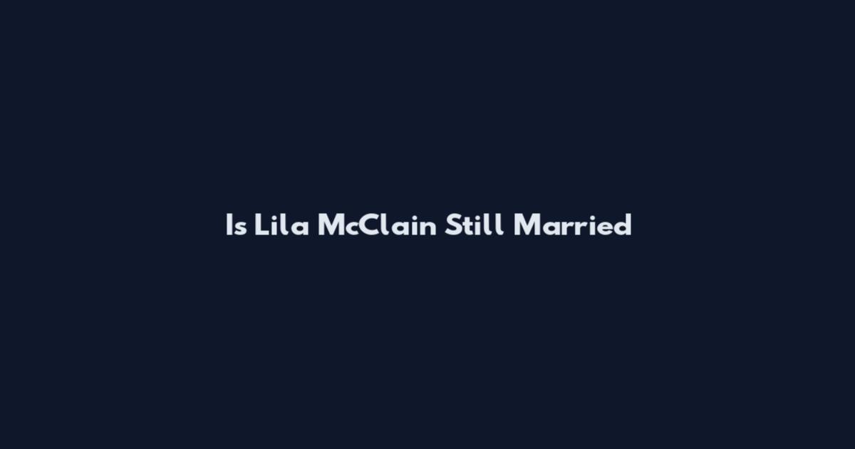 Is Lila McClain Still Married