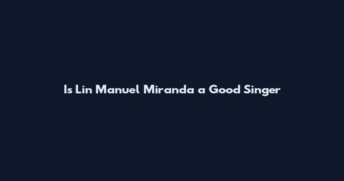 Is Lin Manuel Miranda a Good Singer
