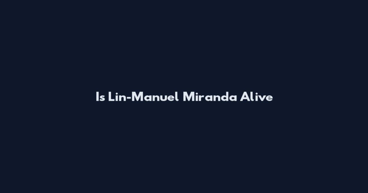 Is Lin-Manuel Miranda Alive