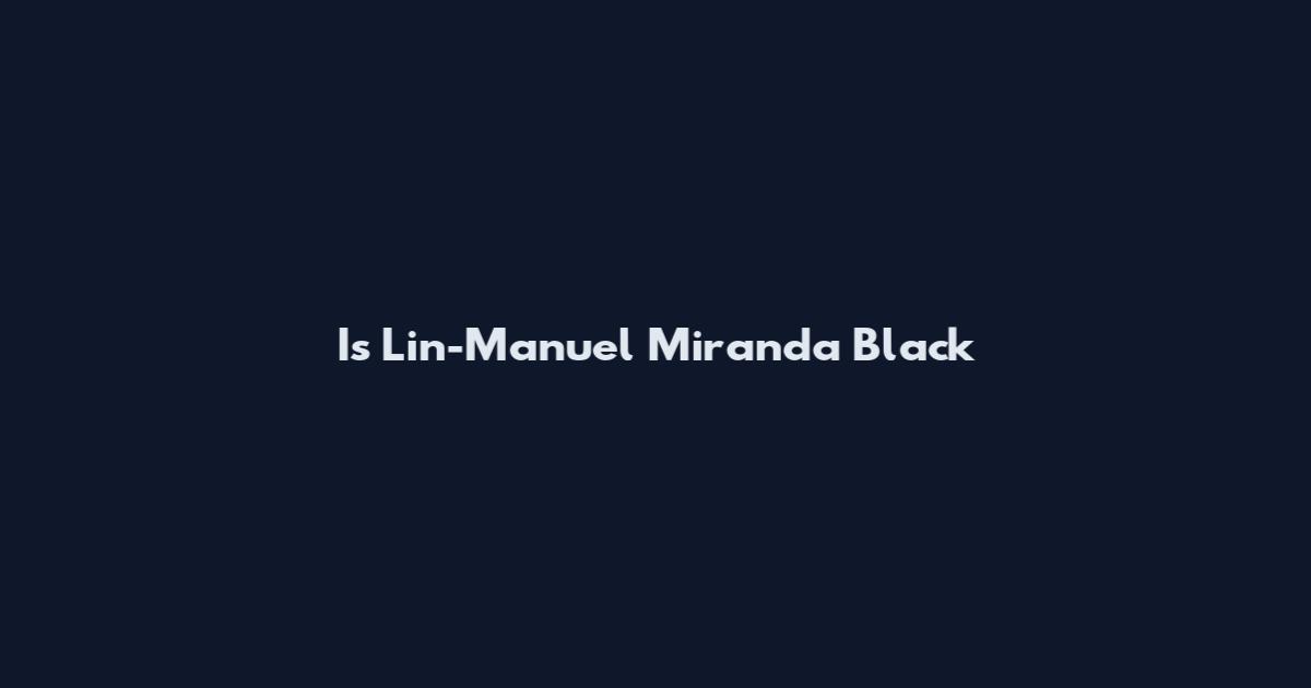 Is Lin-Manuel Miranda Black