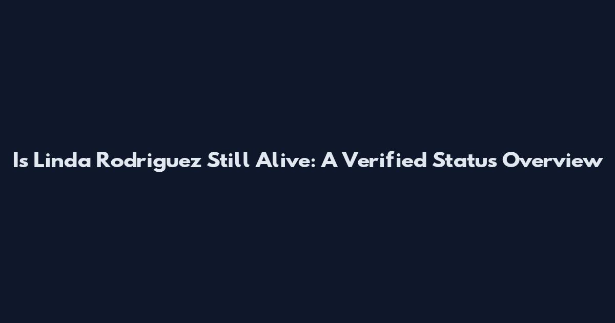Is Linda Rodriguez Still Alive: A Verified Status Overview