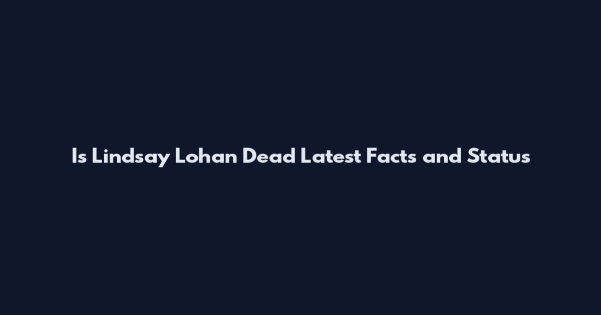Is Lindsay Lohan Dead Latest Facts and Status