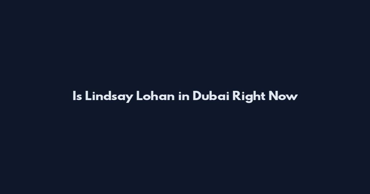 Is Lindsay Lohan in Dubai Right Now