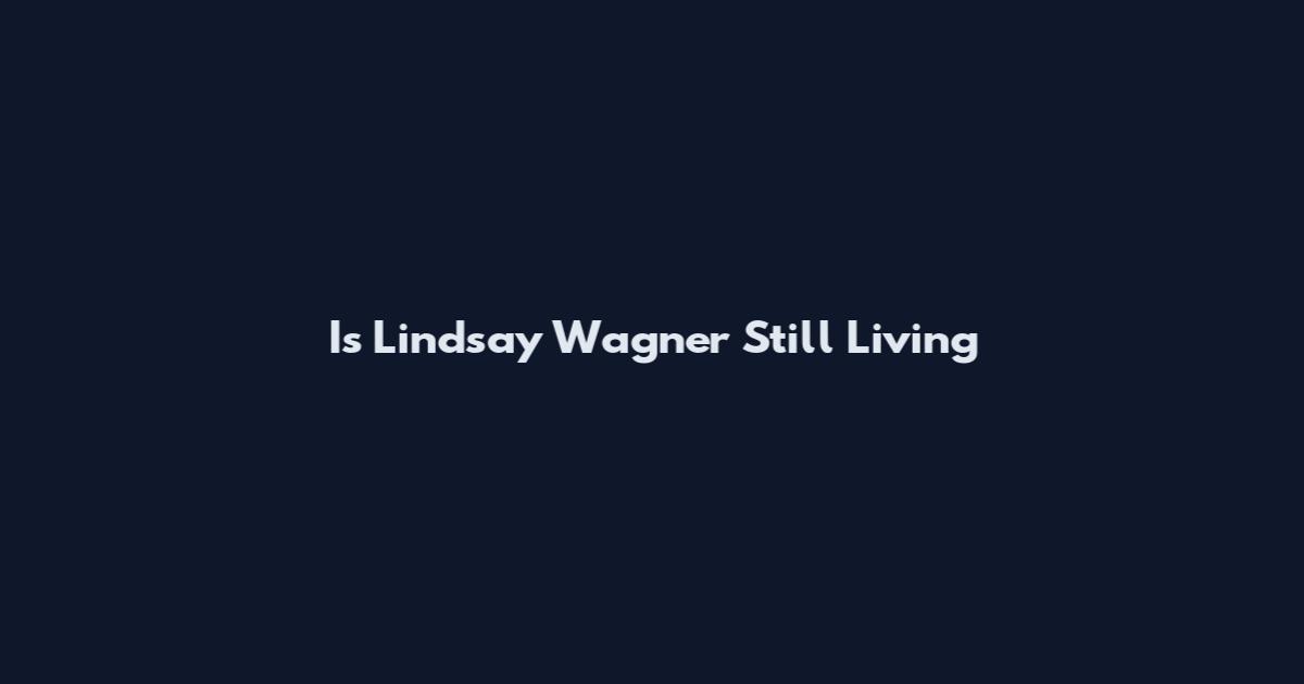 Is Lindsay Wagner Still Living