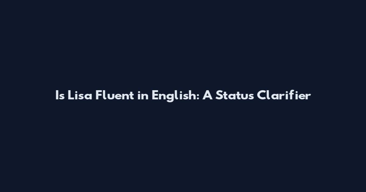 Is Lisa Fluent in English: A Status Clarifier