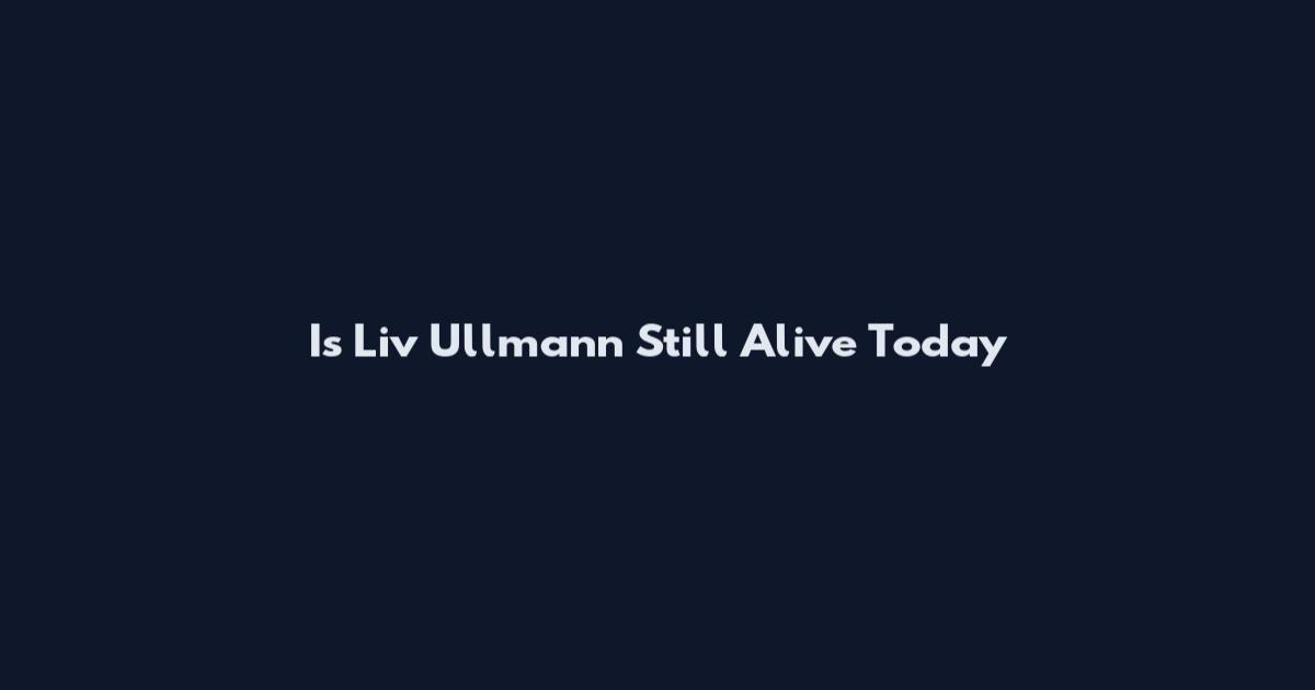 Is Liv Ullmann Still Alive Today