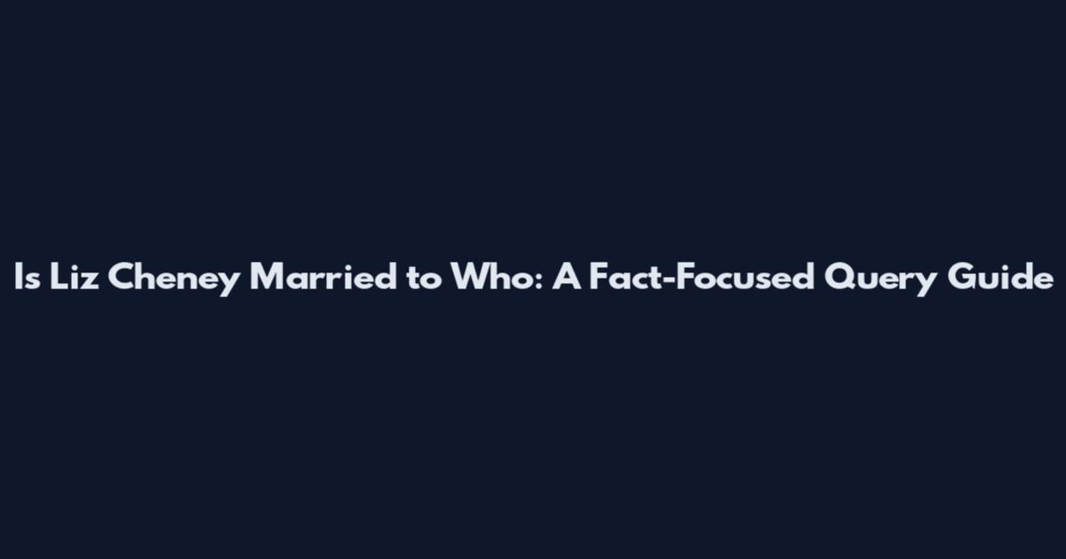 Is Liz Cheney Married to Who: A Fact-Focused Query Guide