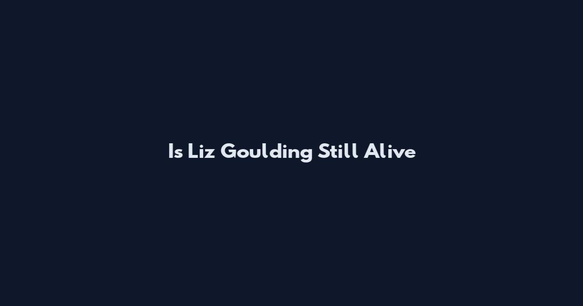 Is Liz Goulding Still Alive
