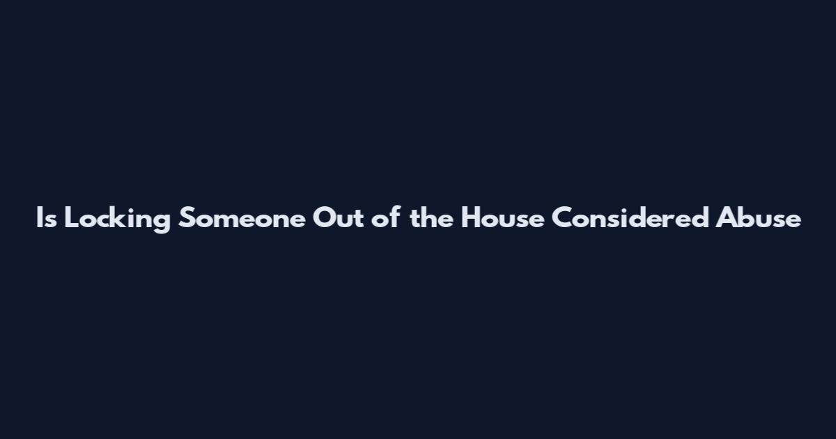 Is Locking Someone Out of the House Considered Abuse