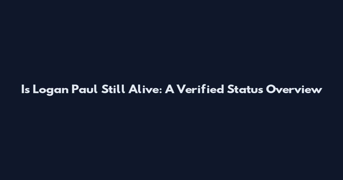Is Logan Paul Still Alive: A Verified Status Overview