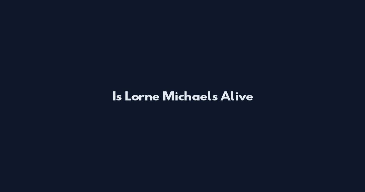 Is Lorne Michaels Alive