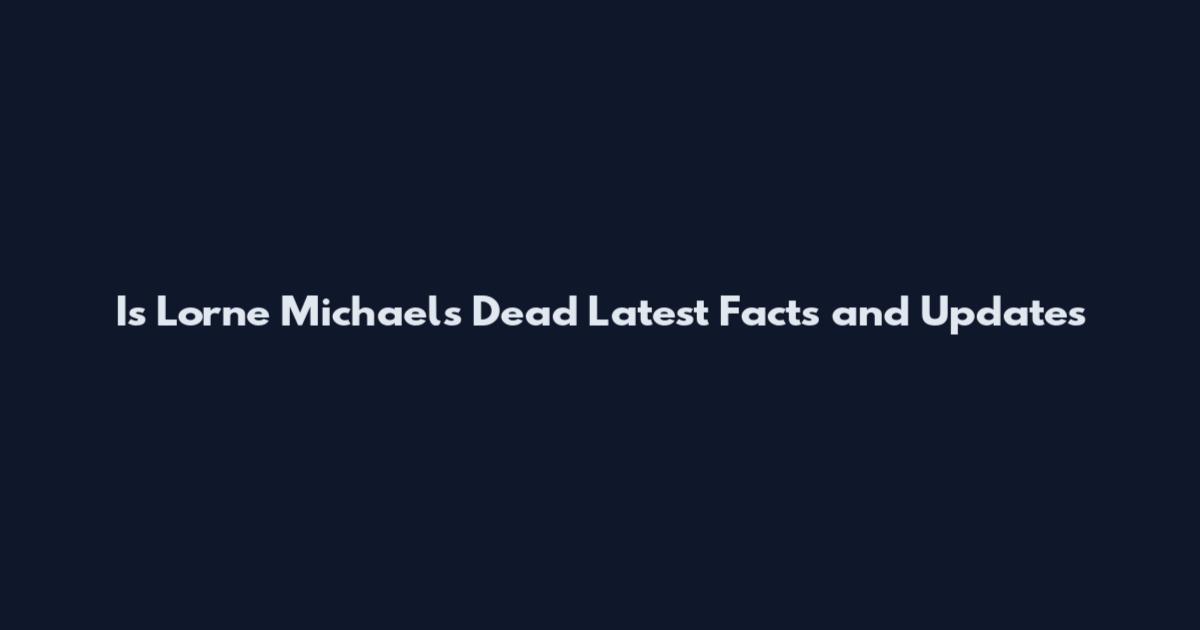 Is Lorne Michaels Dead Latest Facts and Updates