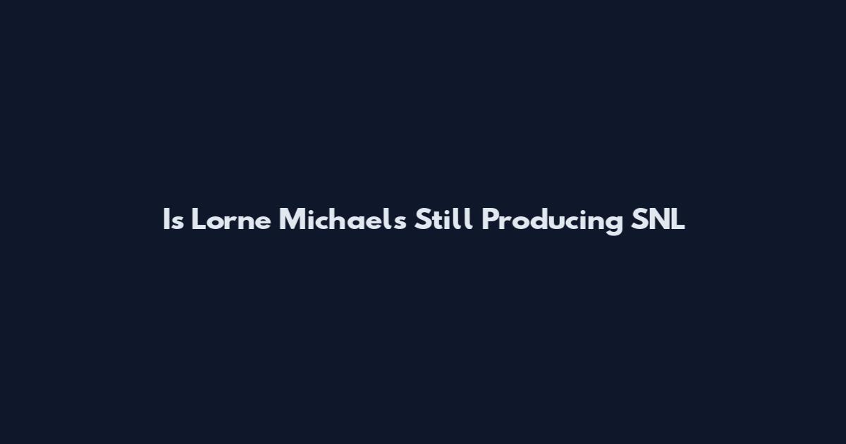 Is Lorne Michaels Still Producing SNL