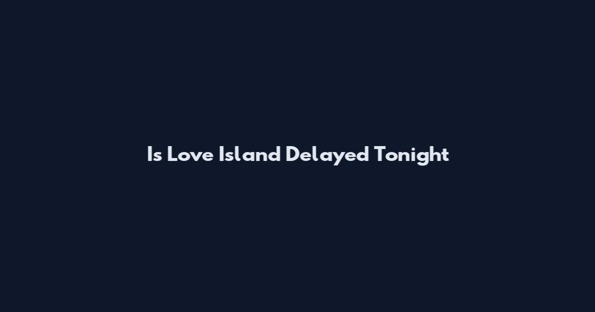 Is Love Island Delayed Tonight