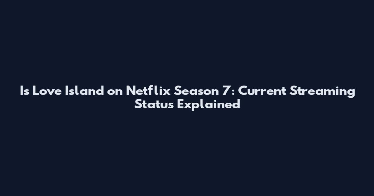 Is Love Island on Netflix Season 7: Current Streaming Status Explained