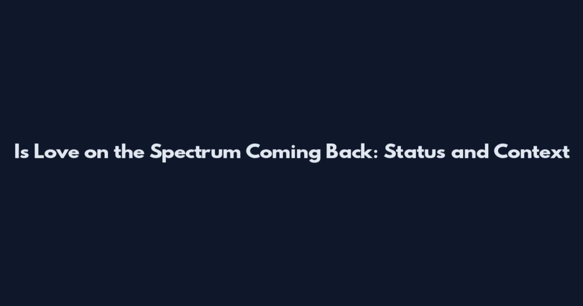 Is Love on the Spectrum Coming Back: Status and Context