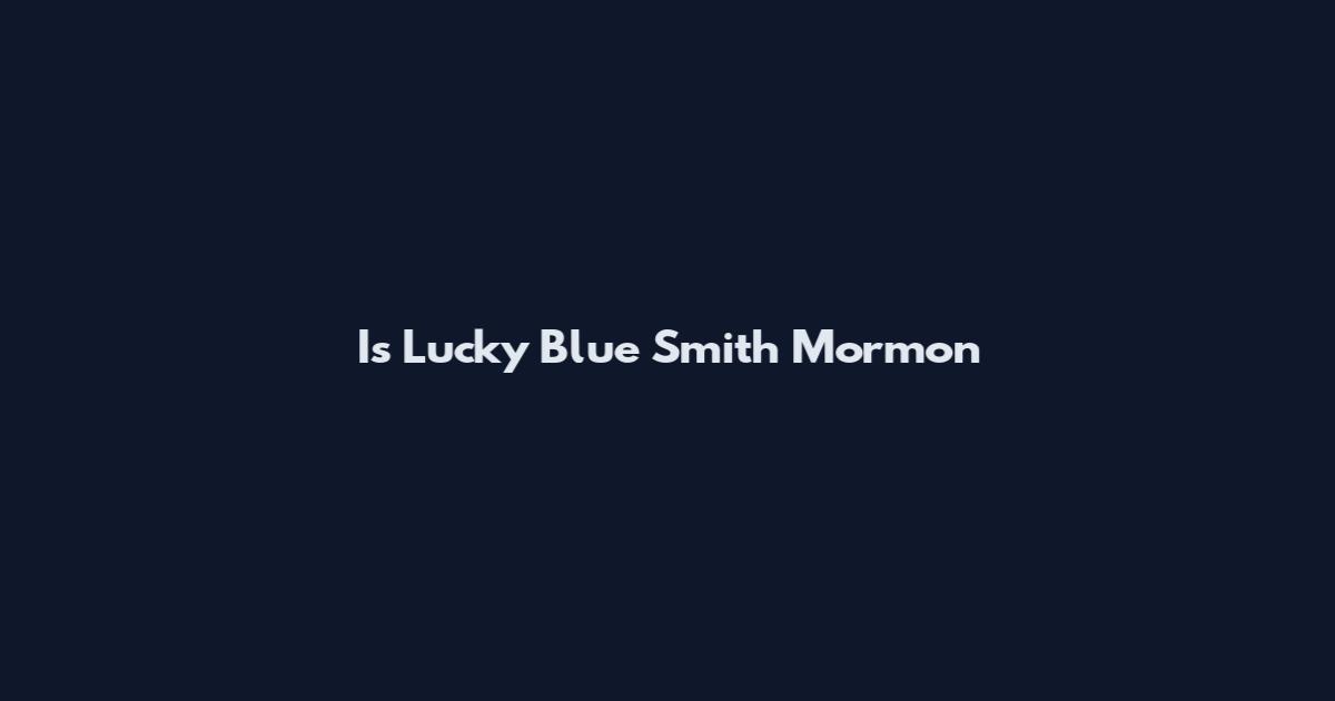 Is Lucky Blue Smith Mormon