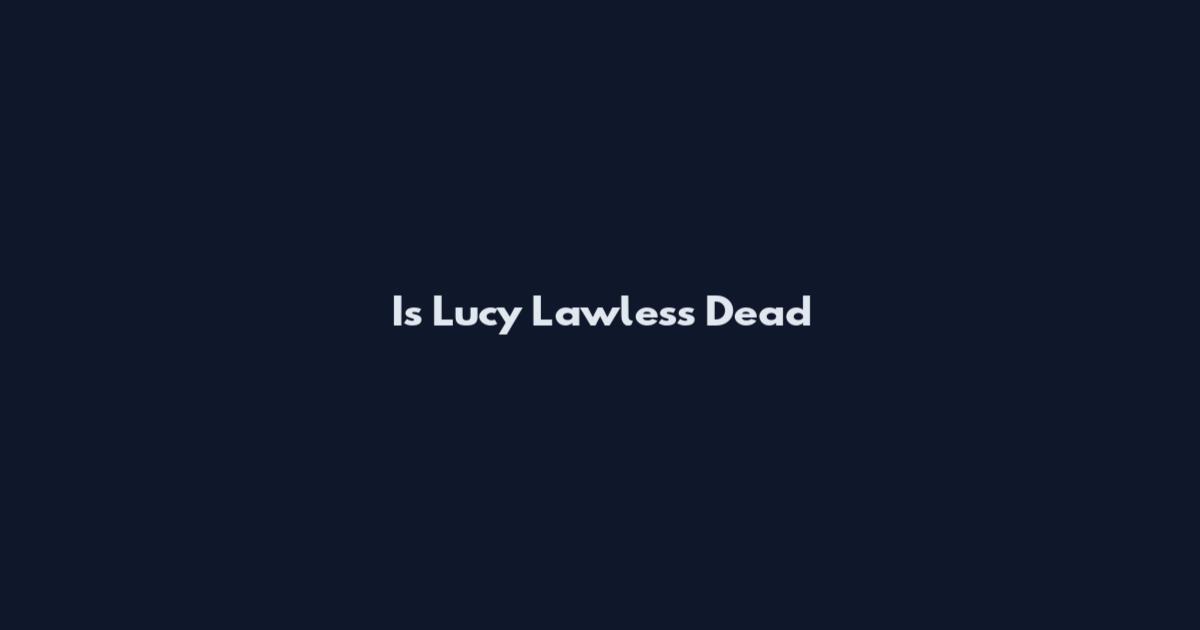 Is Lucy Lawless Dead