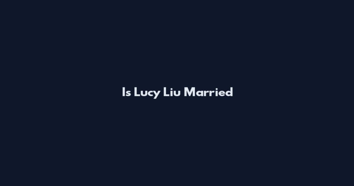 Is Lucy Liu Married