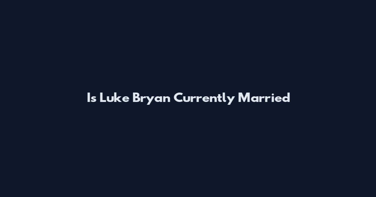 Is Luke Bryan Currently Married