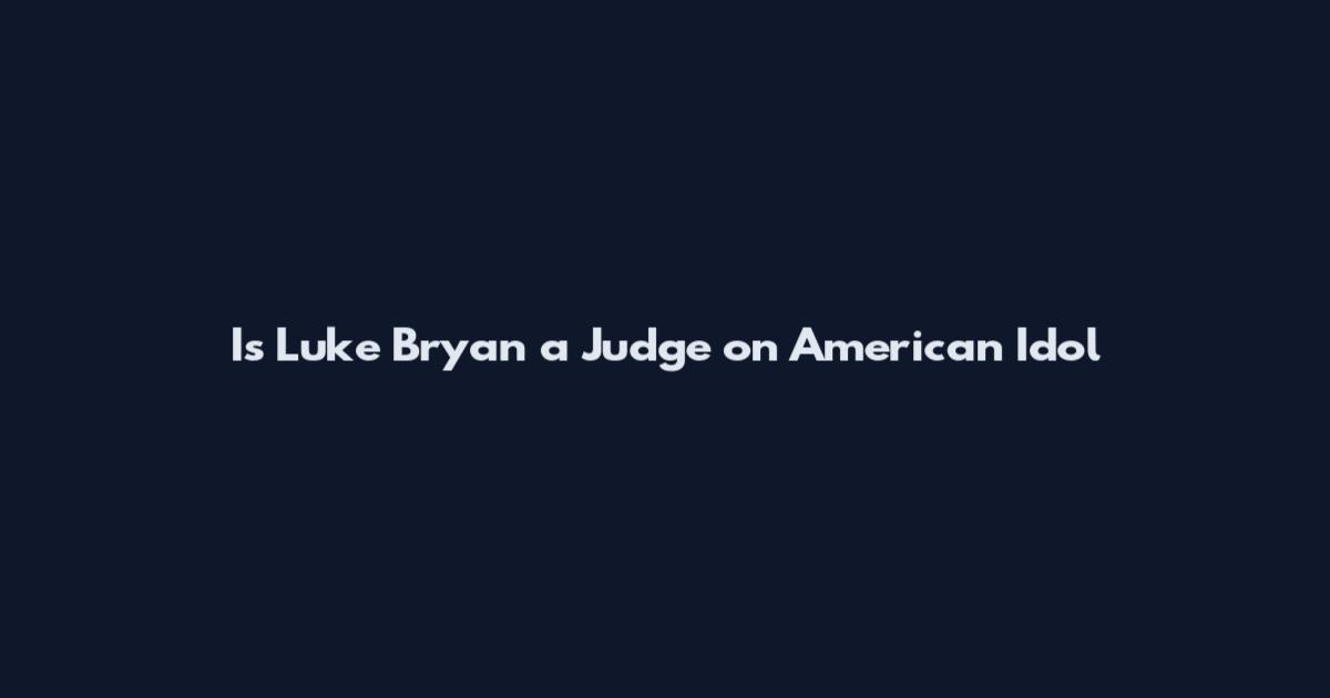 Is Luke Bryan a Judge on American Idol