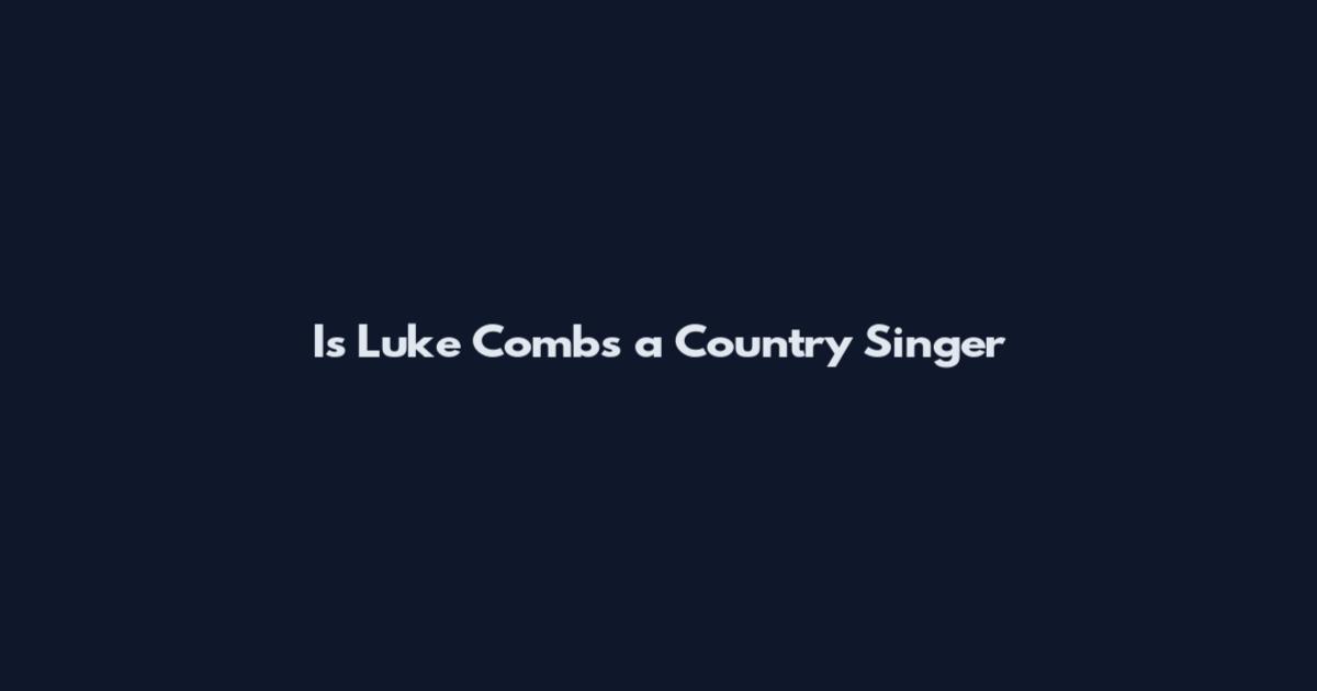 Is Luke Combs a Country Singer