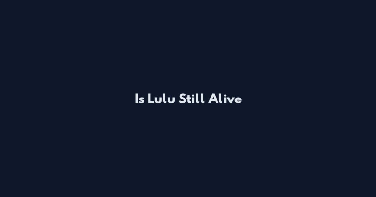 Is Lulu Still Alive