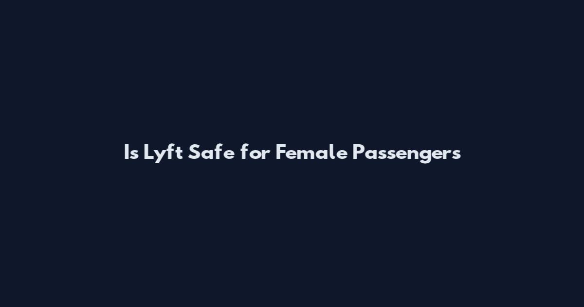 Is Lyft Safe for Female Passengers