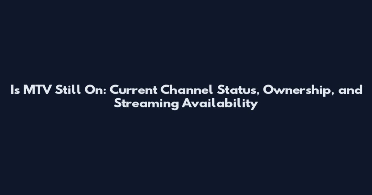 Is MTV Still On: Current Channel Status, Ownership, and Streaming Availability