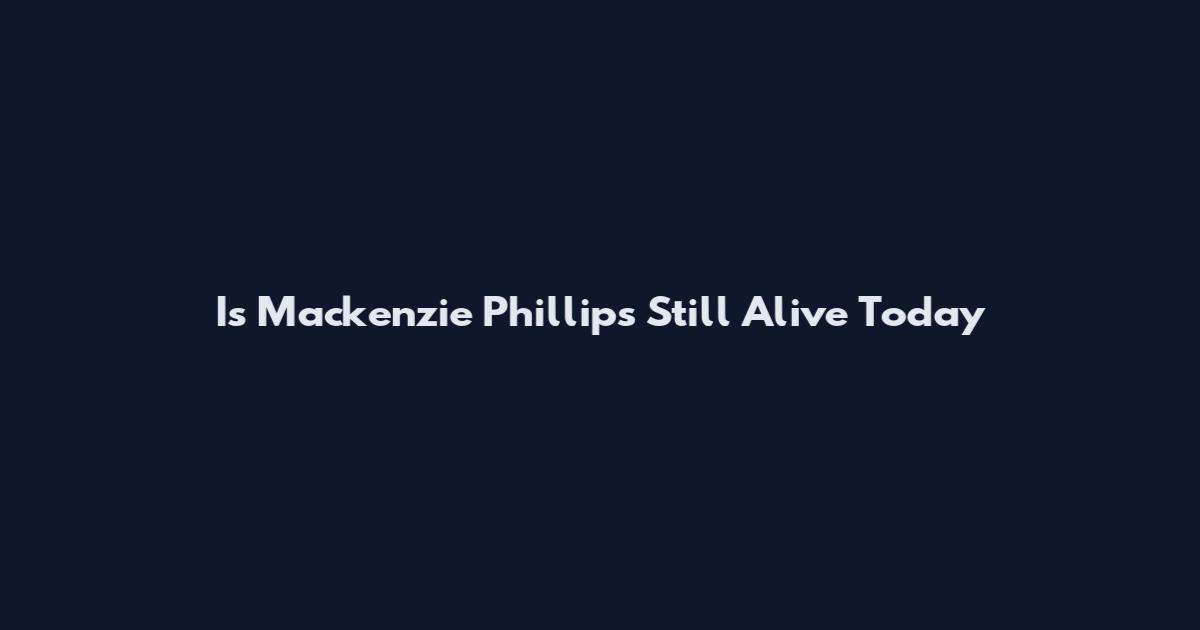 Is Mackenzie Phillips Still Alive Today