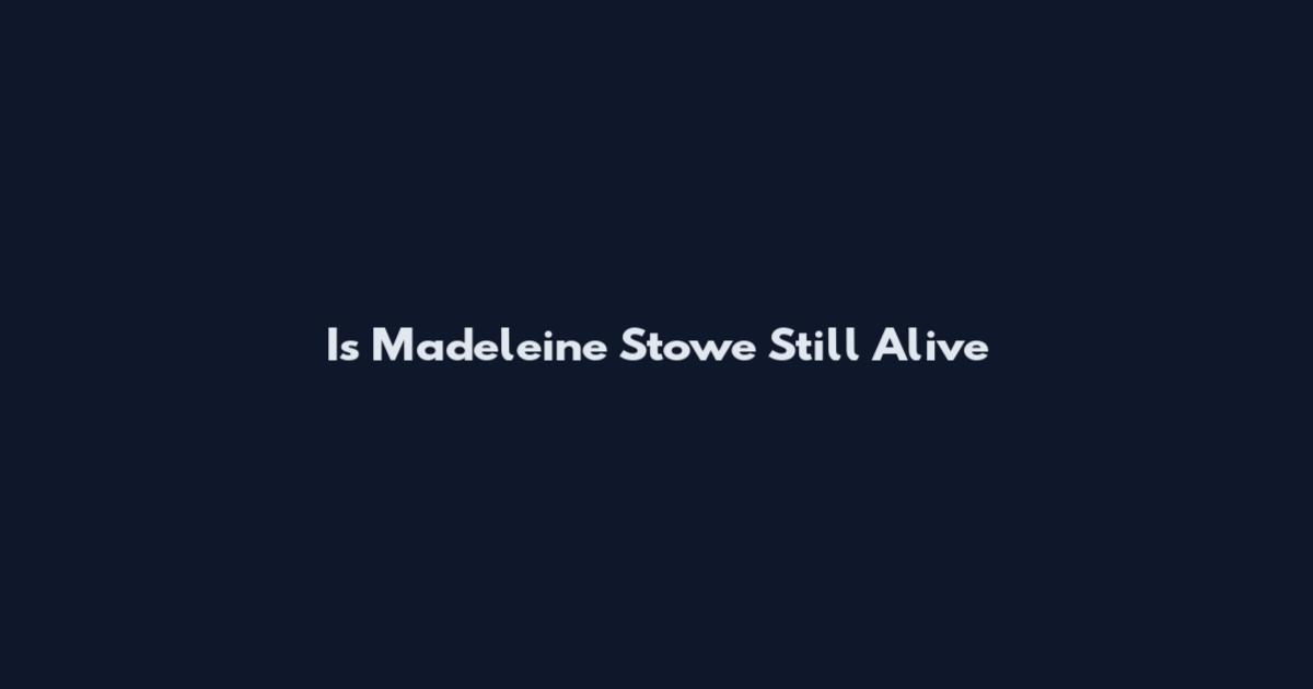 Is Madeleine Stowe Still Alive