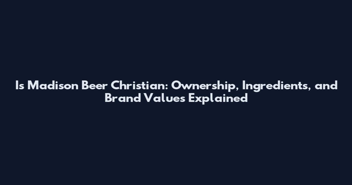 Is Madison Beer Christian: Ownership, Ingredients, and Brand Values Explained