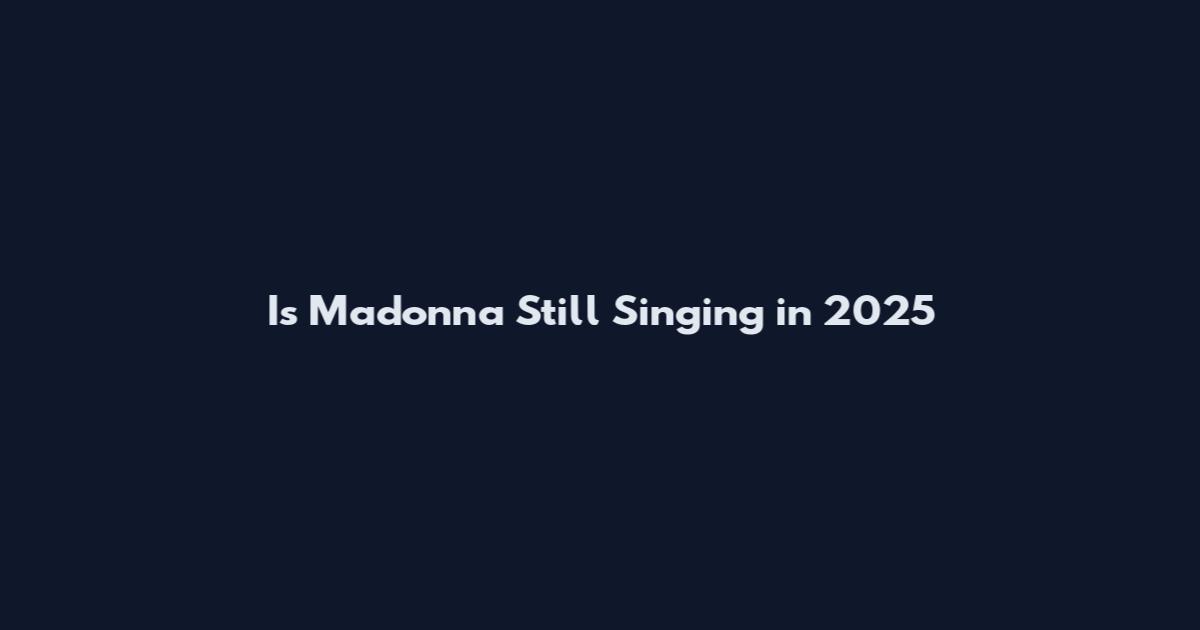 Is Madonna Still Singing in 2025